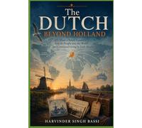 The Dutch Beyond Holland: How a Small Country Sent Its People into the World - and Continued Living in Their Hearts