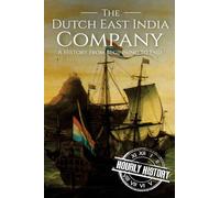 The Dutch East India Company: A History From Beginning to End (The East India Companies)
