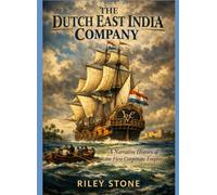 THE DUTCH EAST INDIA COMPANY: A Narrative History of the First Corporate Empire