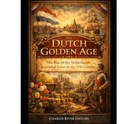 The Dutch Golden Age: The Rise of the Netherlands as a Global Power in the 17th Century