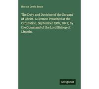 The Duty and Doctrine of the Servant of Christ. A Sermon Preached at the Ordination, September 19th, 1841; By the Command of the Lord Bishop of Lincoln.