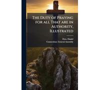 The Duty of Praying for all That are in Authority, Illustrated