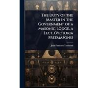 The Duty of the Master in the Government of a Masonic Lodge, a Lect. (Victoria Freemasons)