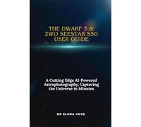 THE DWARF 3 & ZWO SEESTAR S50 USER GUIDE: A Cutting Edge AI-Powered Astrophotography, Capturing the Universe in Minutes
