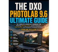 The DxO PhotoLab 9.6 ultimate Guide: The Complete Essentials Handbook for Mastering RAW Photo Editing, AI Noise Reduction, Color Correction, and Professional Photography Workflows