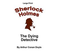The Dying Detective: Sherlock Holmes in Large Print: Volume 46