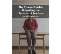 The Dynamic Leader: Unleashing the Potential of Teachers and Students