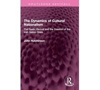 The Dynamics of Cultural Nationalism: The Gaelic Revival and the Creation of the Irish Nation State (Routledge Revivals)