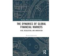 The Dynamics of Global Financial Markets: Risk, Regulation, and Innovation (Banking, Money and International Finance)