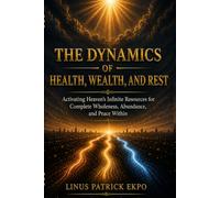 The Dynamics of Health, Wealth, and Rest.: Activating Heaven's Infinite Resources for Complete Wholeness, Abundance, and Peace within