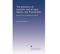 The dynamics of particles and of rigid, elastic, and fluid bodies: Being lectures on mathematical physics