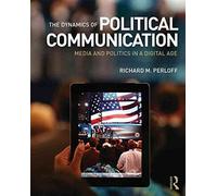 [The Dynamics of Political Communication: Media and Politics in a Digital Age] (By: Richard M. Perloff) [published: January, 2014]