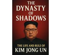 The Dynasty of Shadows: The Life and Rule of Kim Jong Un