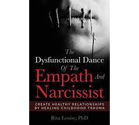 The Dysfunctional Dance Of The Empath And Narcissist: Create Healthy Relationships By Healing Childhood Trauma