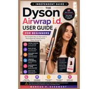 THE DYSON AIRWRAP i.d. USER GUIDE FOR BEGINNERS: Learn the Attachments, Curling Techniques, MyDyson App Setup, i.d. curl Personalization, Maintenance, Troubleshooting, and Real-World Styling Routines