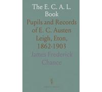 The E. C. A. L. Book: Pupils and Records of E. C. Austen Leigh, Eton, 1862-1903