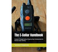 The E-Collar Handbook: Freedom Through Clarity, A Step-by-Step Training Guide for Remote Collar Training