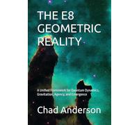 THE E8 GEOMETRIC REALITY: A Unified Framework for Quantum Dynamics, Gravitation, Agency, and Emergence