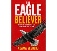 The Eagle Believer: Mount Up With Wings and Soar Above the Storm