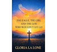 The Eagle, the Girl and the God Who Wouldn't Let Go: Faith Against Cancer