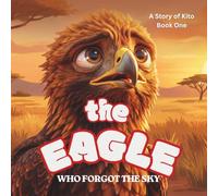 The Eagle Who Forgot the Sky: A Story of Kito Book One