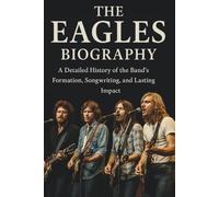 THE EAGLES BIOGRAPHY: A Detailed History of the Band’s Formation, Songwriting, and Lasting Impact