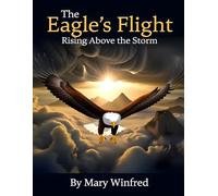 The Eagle's Flight: Rising Above the Storm: Powerful Lessons on Strength, Vision, Resilience, and Overcoming Life’s Greatest Challenges