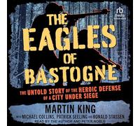 The Eagles of Bastogne: The Untold Story of the Heroic Defense of a City Under Siege