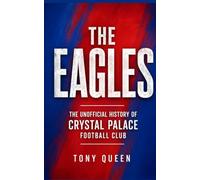 The Eagles: The Unofficial History of Crystal Palace Football Club