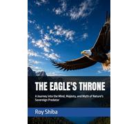 THE EAGLE'S THRONE: A Journey into the Mind, Majesty, and Myth of Nature's Sovereign Predator (The World Wisdom Archive)