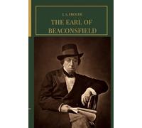 The Earl of Beaconsfield: An Original and Unabridged Edition