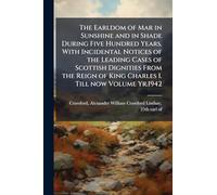 The Earldom of Mar in Sunshine and in Shade During Five Hundred Years. With Incidental Notices of the Leading Cases of Scottish Dignities From the Reign of King Charles I. Till now Volume Yr.1942