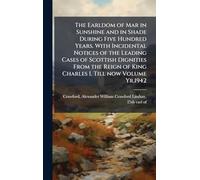 The Earldom of Mar in Sunshine and in Shade During Five Hundred Years. With Incidental Notices of the Leading Cases of Scottish Dignities From the Reign of King Charles I. Till now Volume Yr.1942