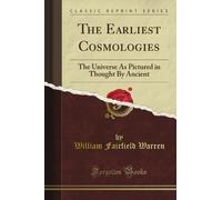 The Earliest Cosmologies: The Universe As Pictured in Thought By Ancient (Classic Reprint)