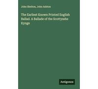 The Earliest Known Printed English Ballad. A Ballade of the Scottysshe Kynge