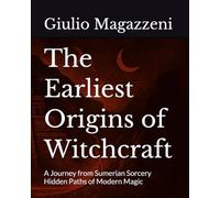 The Earliest Origins of Witchcraft: A Journey from Sumerian Sorcery Hidden Paths of Modern Magic