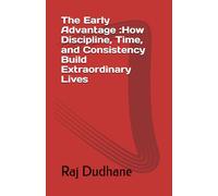 The Early Advantage :How Discipline, Time, and Consistency Build Extraordinary Lives