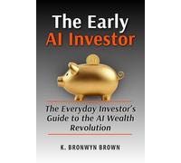 The Early AI Investor - The Everyday Investor's Guide to the AI Wealth Revolution: How to Get Positioned Before the Biggest Wealth Shift of a Generation