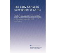 The early Christian conception of Christ: Its significance and value in the history of religion, expanded from a lecture delivered before the ... congress at Amsterdam, September 1903