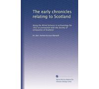 The early chronicles relating to Scotland: being the Rhind lectures in archaeology for 1912 in connection with the Society of antiquaries of Scotland
