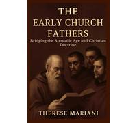 The Early Church Fathers: Bridging the Apostolic Age and Christian Doctrine *Understanding the Foundational Writings That Shaped Christian Beliefs*
