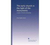 The early church in the light of the monuments: a study in Christian archaeology