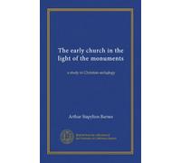 The early church in the light of the monuments: a study in Christian archology
