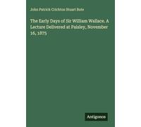 The Early Days of Sir William Wallace. A Lecture Delivered at Paisley, November 16, 1875