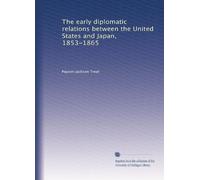 The early diplomatic relations between the United States and Japan, 1853-1865. 1