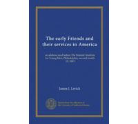 The early Friends and their services in America: an address read before The Friends' Institute for Young Men, Philadelphia, second month 15, 1883