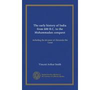 The early history of India from 600 B.C. to the Muhammadan conquest: including the invasion of Alexander the Great