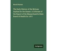 The Early History of the McLean Asylum for the Insane. A Criticism of the Report of the Massachusetts State Board of Health for 1877