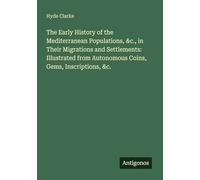 The Early History of the Mediterranean Populations, &c., in Their Migrations and Settlements: Illustrated from Autonomous Coins, Gems, Inscriptions, &c.