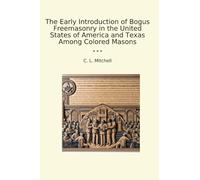 The Early Introduction of Bogus Freemasonry in the United States of America and Texas Among Colored Masons (Classic Books)